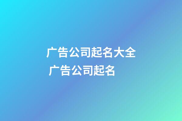 广告公司起名大全 广告公司起名-第1张-公司起名-玄机派